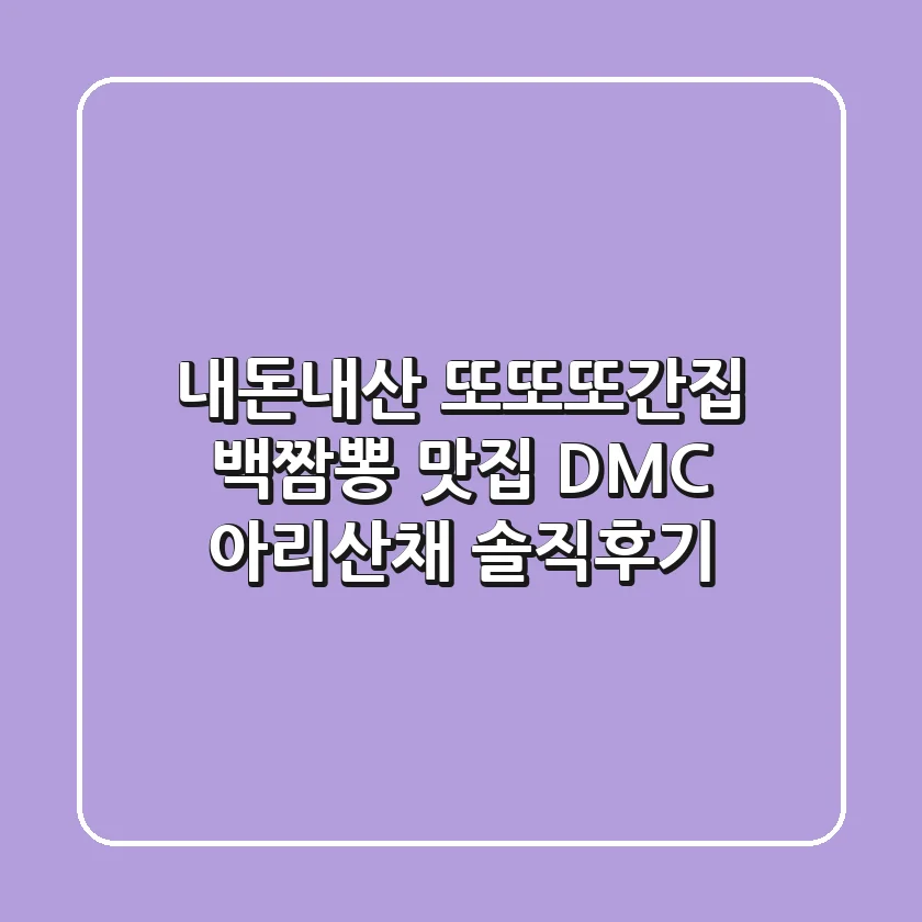 [내돈내산] 또또또간집, 백짬뽕 맛집 DMC 아리산채 솔직후기