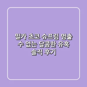 밀카 초코 슈프림: 멈출 수 없는 달콤한 유혹, 솔직 후기!