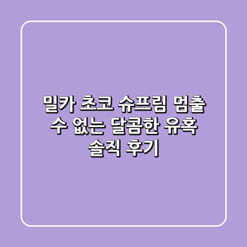 밀카 초코 슈프림: 멈출 수 없는 달콤한 유혹, 솔직 후기!