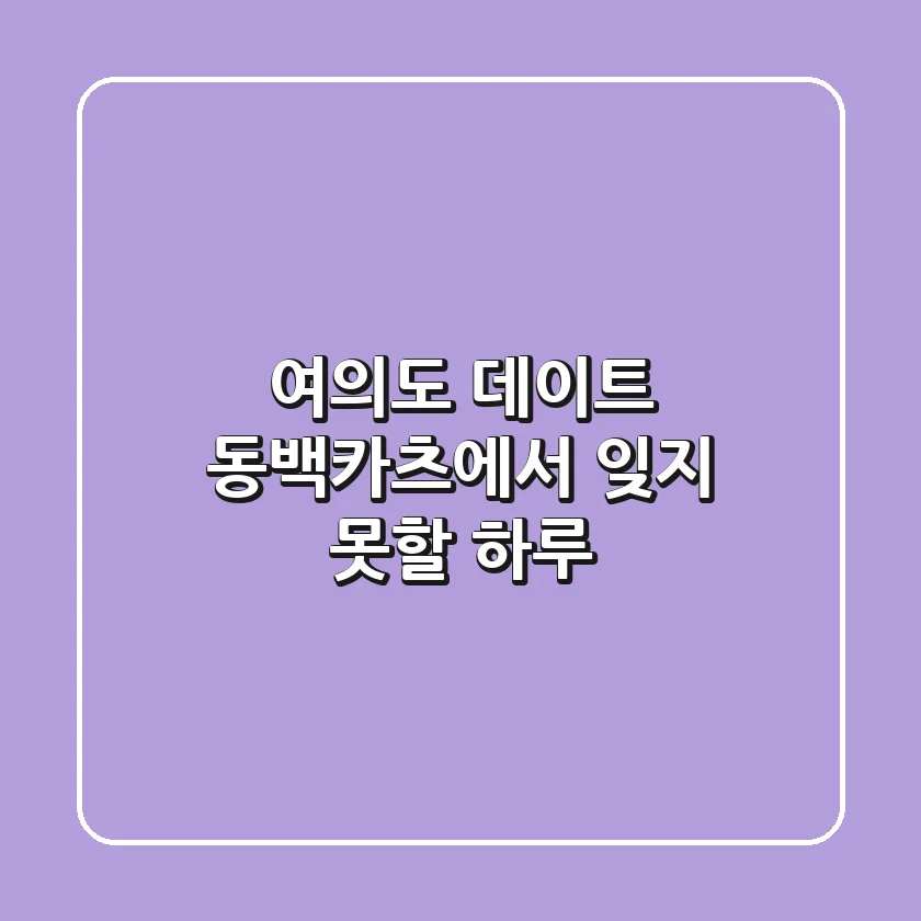 여의도 데이트, 동백카츠에서 잊지 못할 하루! 🍽️