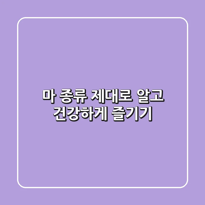 마 종류 제대로 알고 건강하게 즐기기!
