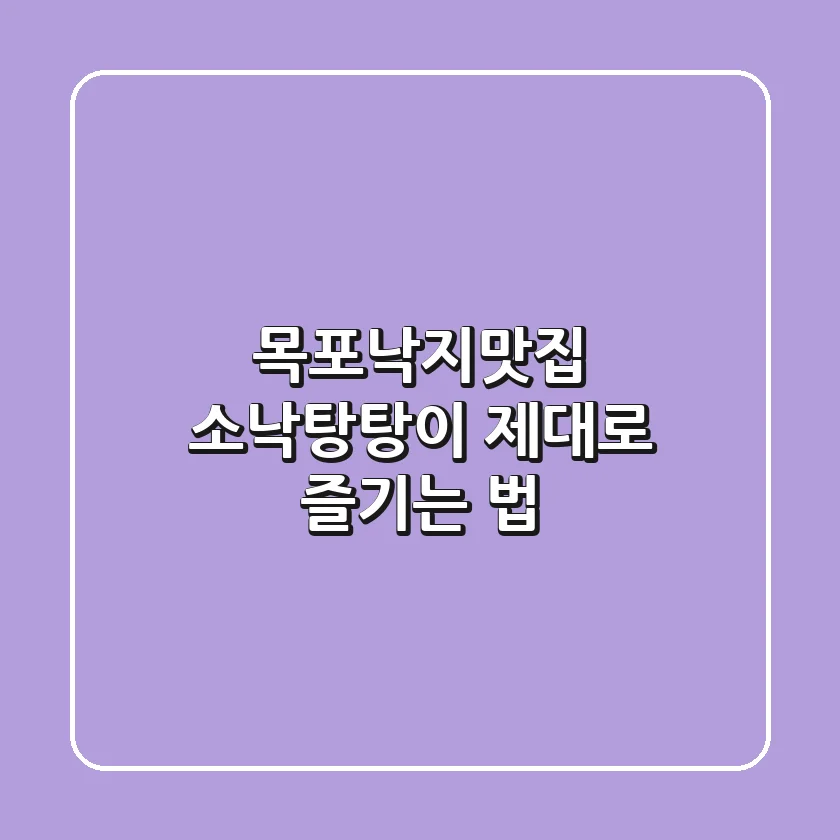 목포낙지맛집: 소낙탕탕이 제대로 즐기는 법!