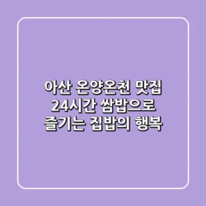 아산 온양온천 맛집: 24시간 쌈밥으로 즐기는 집밥의 행복