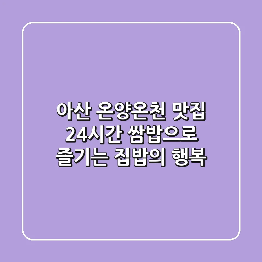아산 온양온천 맛집: 24시간 쌈밥으로 즐기는 집밥의 행복