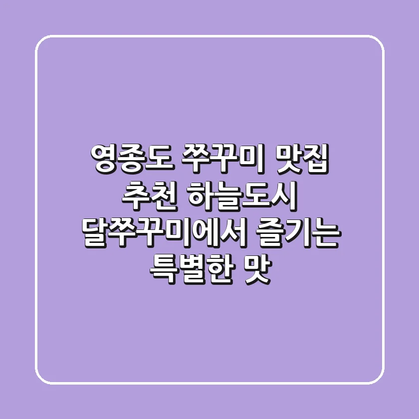 영종도 쭈꾸미 맛집 추천: 하늘도시 달쭈꾸미에서 즐기는 특별한 맛!