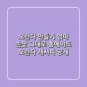 오란다 만들기: 엄마 손맛 그대로, 홈메이드 오란다 레시피 공개!