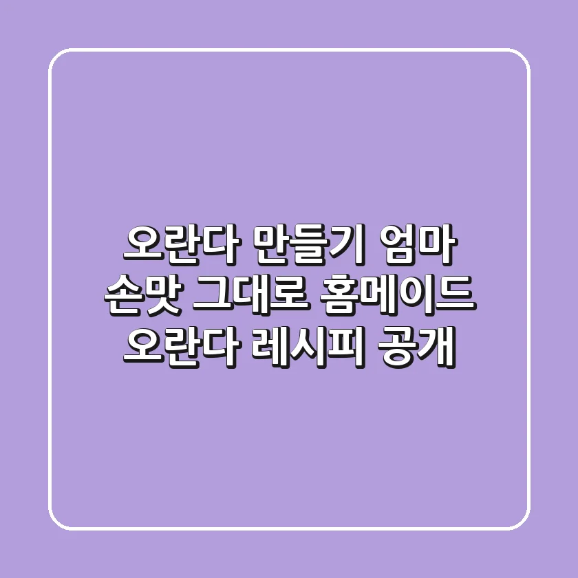 오란다 만들기: 엄마 손맛 그대로, 홈메이드 오란다 레시피 공개!