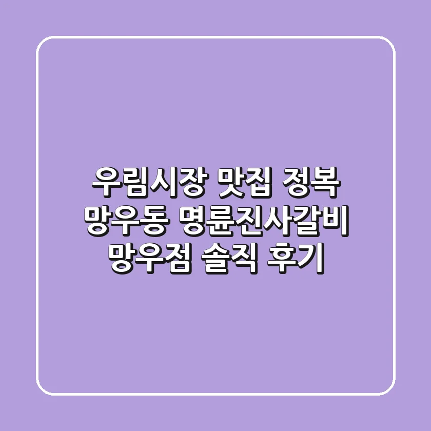 우림시장 맛집 정복! 망우동 명륜진사갈비 망우점 솔직 후기