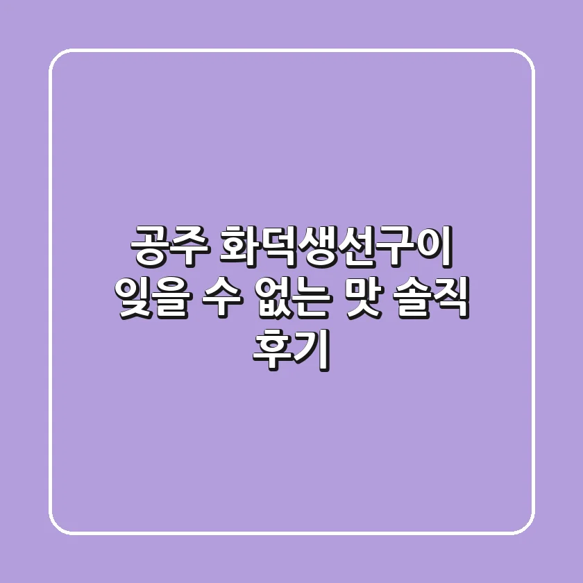 공주 화덕생선구이: 잊을 수 없는 맛, 솔직 후기!