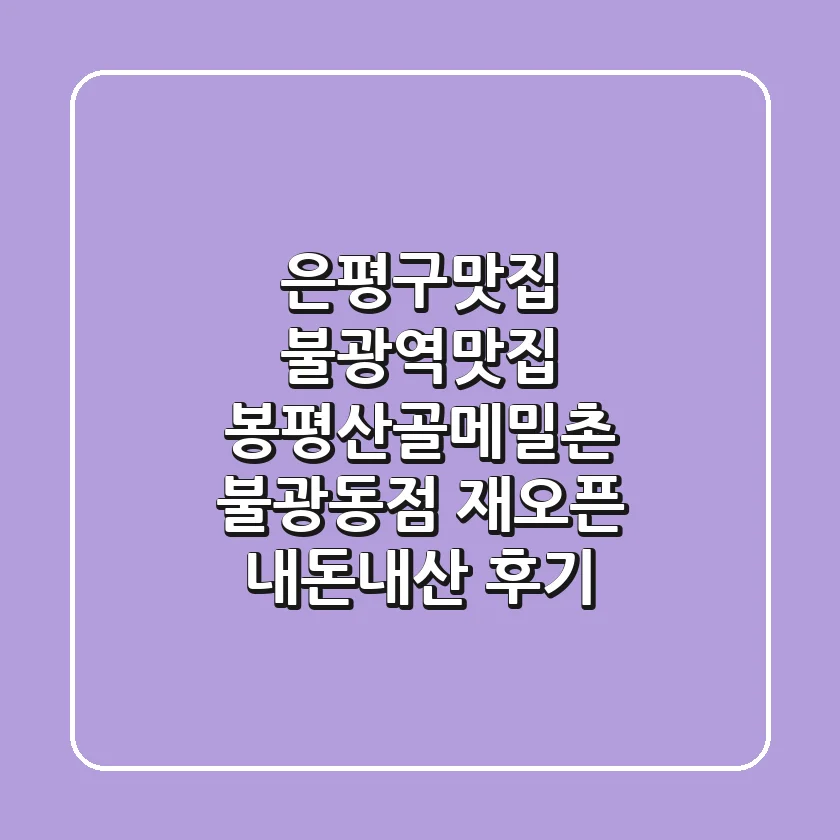 은평구맛집 불광역맛집 봉평산골메밀촌 불광동점 재오픈 내돈내산 후기