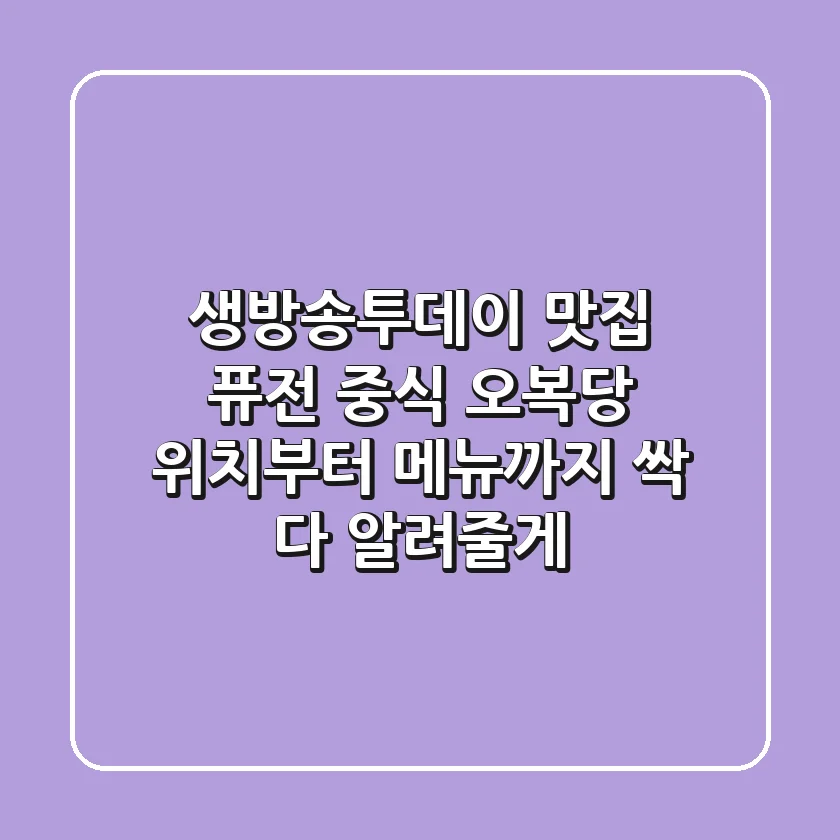 생방송투데이 맛집, 퓨전 중식 오복당 위치부터 메뉴까지 싹 다 알려줄게!