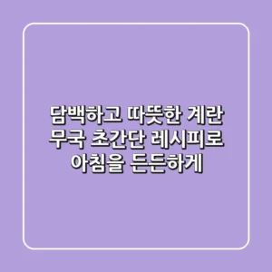 담백하고 따뜻한 계란 무국, 초간단 레시피로 아침을 든든하게!