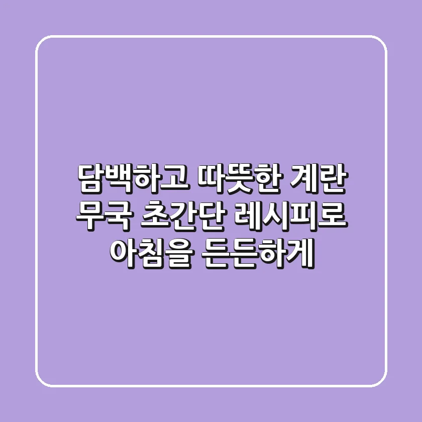 담백하고 따뜻한 계란 무국, 초간단 레시피로 아침을 든든하게!