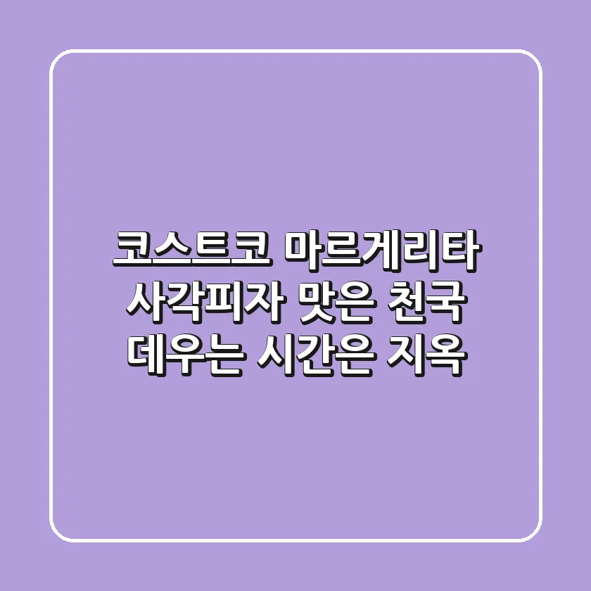 코스트코 마르게리타 사각피자, 맛은 천국! 데우는 시간은 지옥?