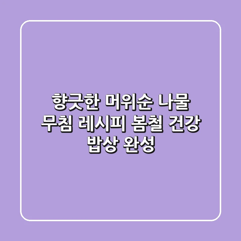향긋한 머위순 나물 무침 레시피: 봄철 건강 밥상 완성!