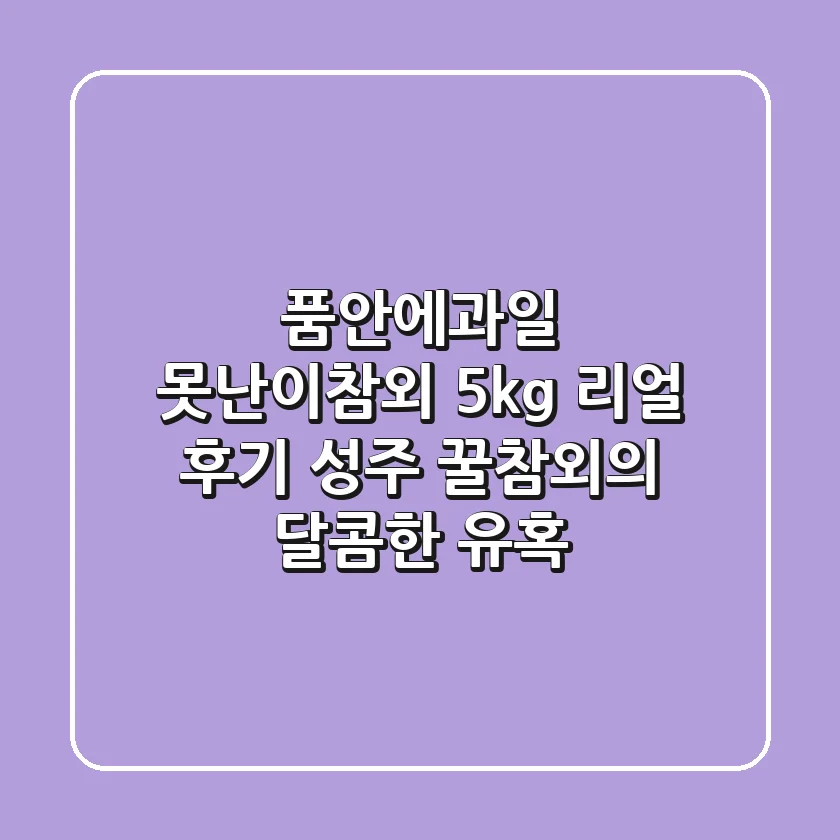 품안에과일 못난이참외 5kg: 리얼 후기, 성주 꿀참외의 달콤한 유혹