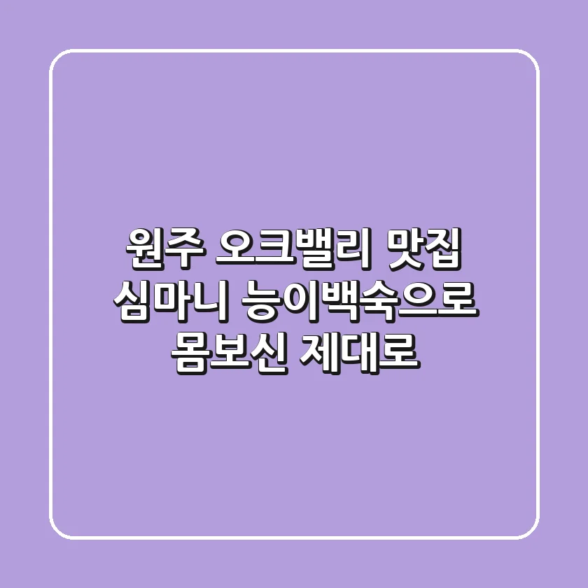 원주 오크밸리 맛집 심마니: 능이백숙으로 몸보신 제대로!