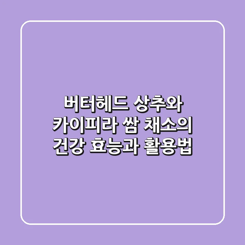 버터헤드 상추와 카이피라: 쌈 채소의 건강 효능과 활용법