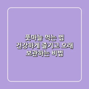풋마늘 먹는 법: 건강하게 즐기고 오래 보관하는 비법