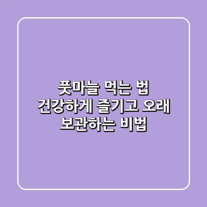 풋마늘 먹는 법: 건강하게 즐기고 오래 보관하는 비법