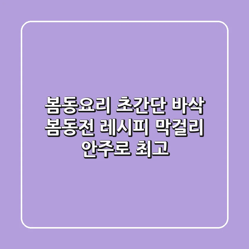 봄동요리: 초간단 바삭 봄동전 레시피, 막걸리 안주로 최고!