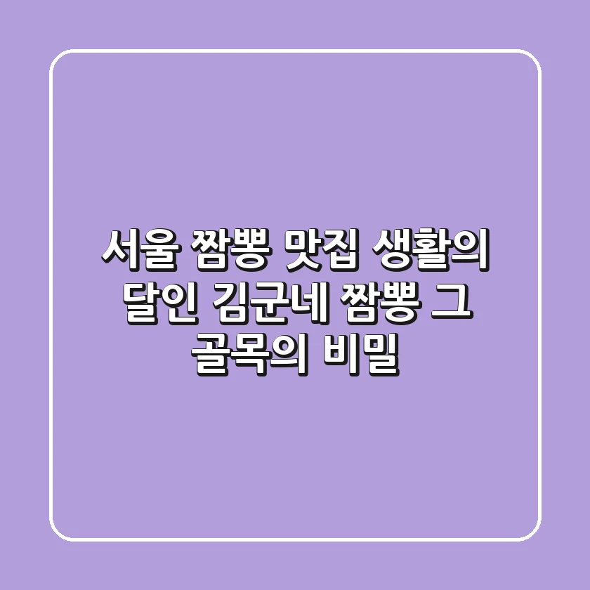 서울 짬뽕 맛집: 생활의 달인 김군네 짬뽕, 그 골목의 비밀!