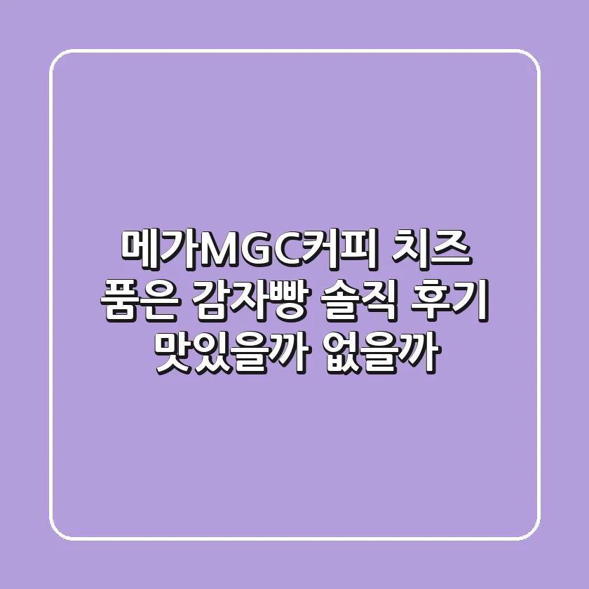 메가MGC커피 치즈 품은 감자빵 솔직 후기: 맛있을까? 없을까?
