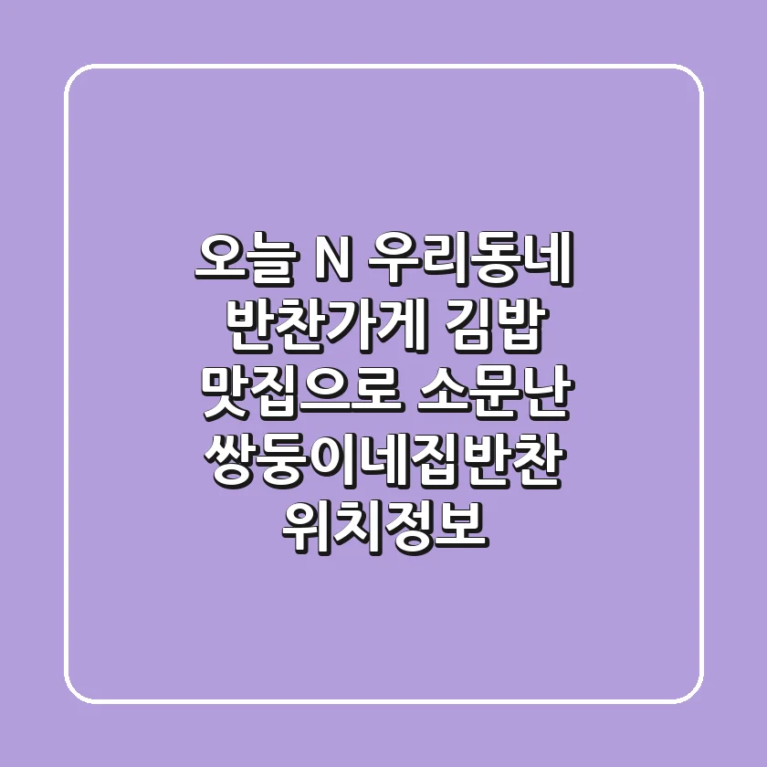 오늘 N, 우리동네 반찬가게 - 김밥 맛집으로 소문난 쌍둥이네집반찬 위치정보