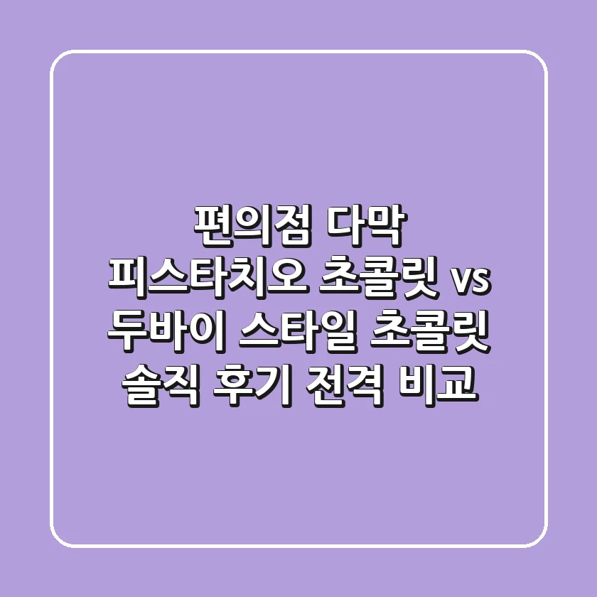 편의점 다막 피스타치오 초콜릿 vs 두바이 스타일 초콜릿: 솔직 후기 전격 비교!