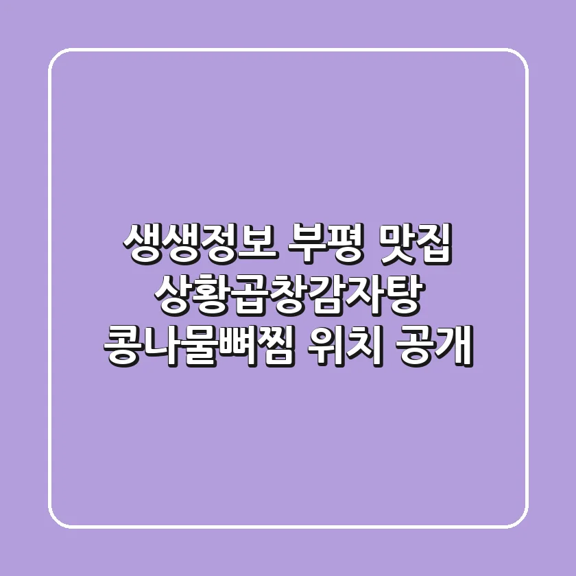 생생정보 부평 맛집! 상황곱창감자탕 & 콩나물뼈찜 위치 大공개