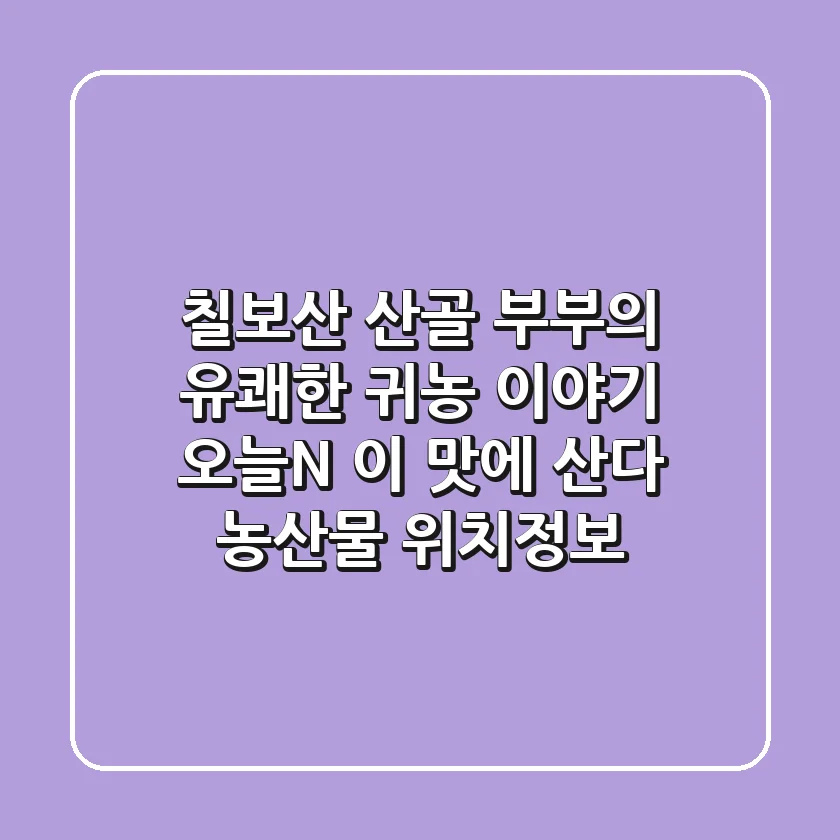 칠보산 산골 부부의 유쾌한 귀농 이야기: 오늘N 이 맛에 산다 농산물 위치정보