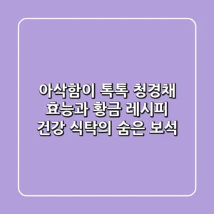 아삭함이 톡톡! 청경채 효능과 황금 레시피: 건강 식탁의 숨은 보석