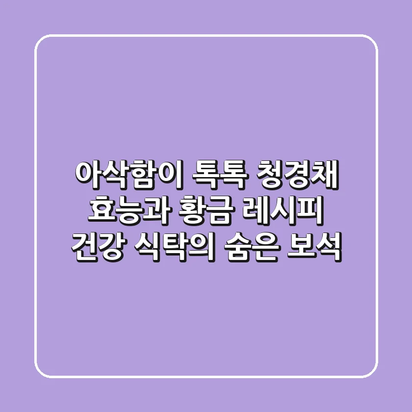 아삭함이 톡톡! 청경채 효능과 황금 레시피: 건강 식탁의 숨은 보석