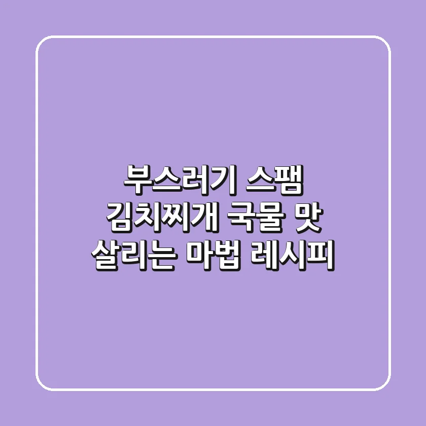 부스러기 스팸 김치찌개: 국물 맛 살리는 마법 레시피