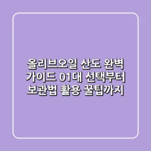 올리브오일 산도 완벽 가이드: 0.1%대 선택부터 보관법, 활용 꿀팁까지!