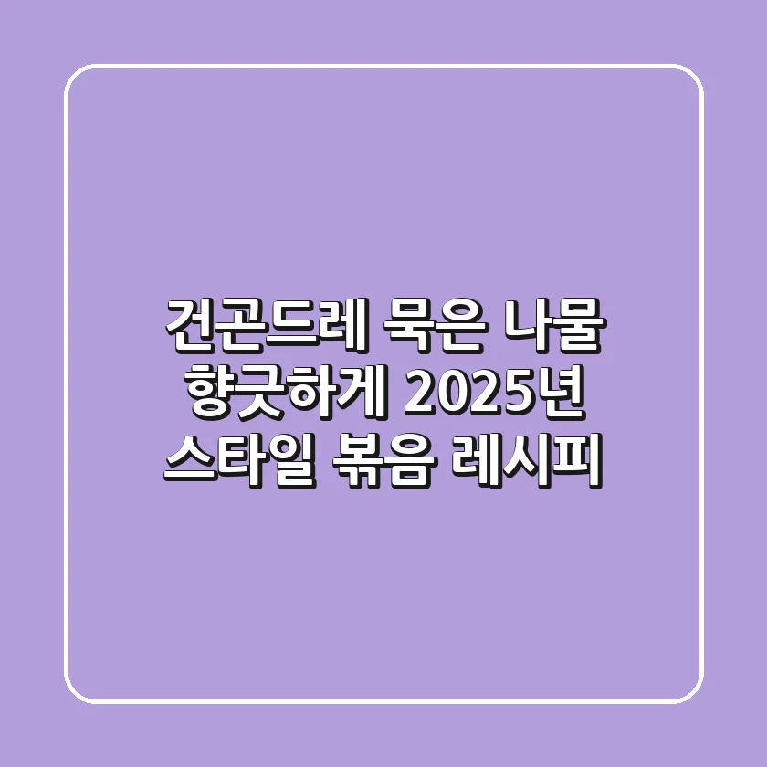 건곤드레, 묵은 나물 향긋하게! 2025년 스타일 볶음 레시피