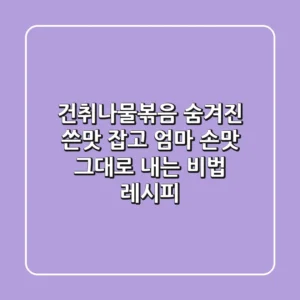 건취나물볶음: 숨겨진 쓴맛 잡고, 엄마 손맛 그대로 내는 비법 레시피