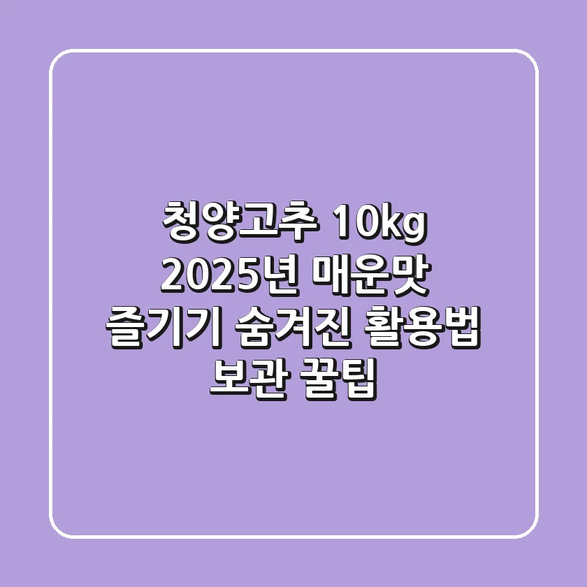 청양고추 10kg: 2025년 매운맛 즐기기, 숨겨진 활용법 & 보관 꿀팁