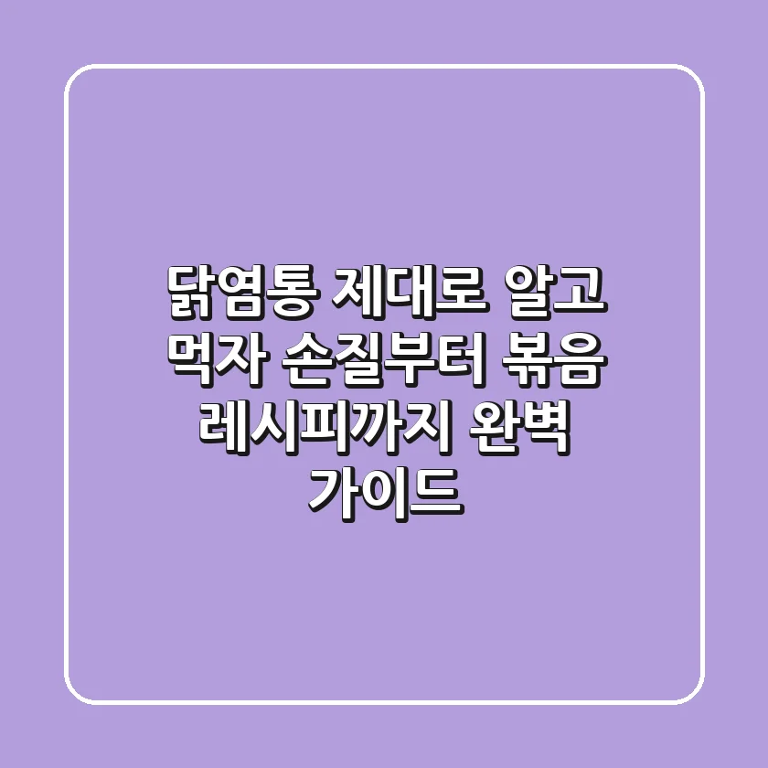 닭염통 제대로 알고 먹자! 손질부터 볶음 레시피까지 완벽 가이드