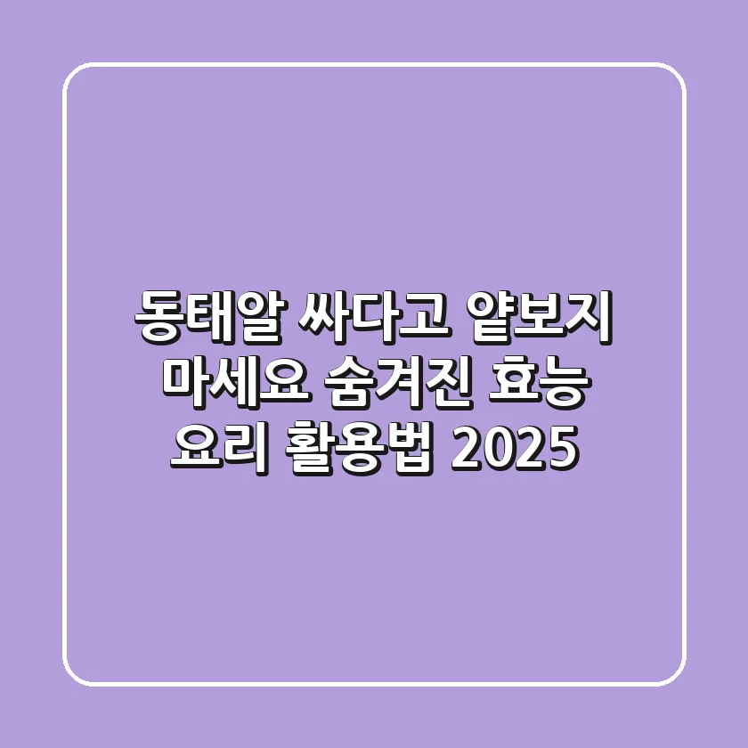 동태알, 싸다고 얕보지 마세요! 숨겨진 효능 & 요리 활용법 2025