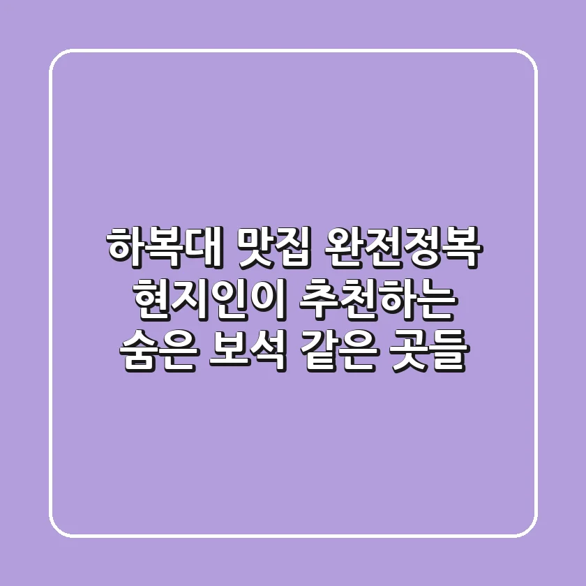 하복대 맛집 완전정복: 현지인이 추천하는 숨은 보석 같은 곳들💎