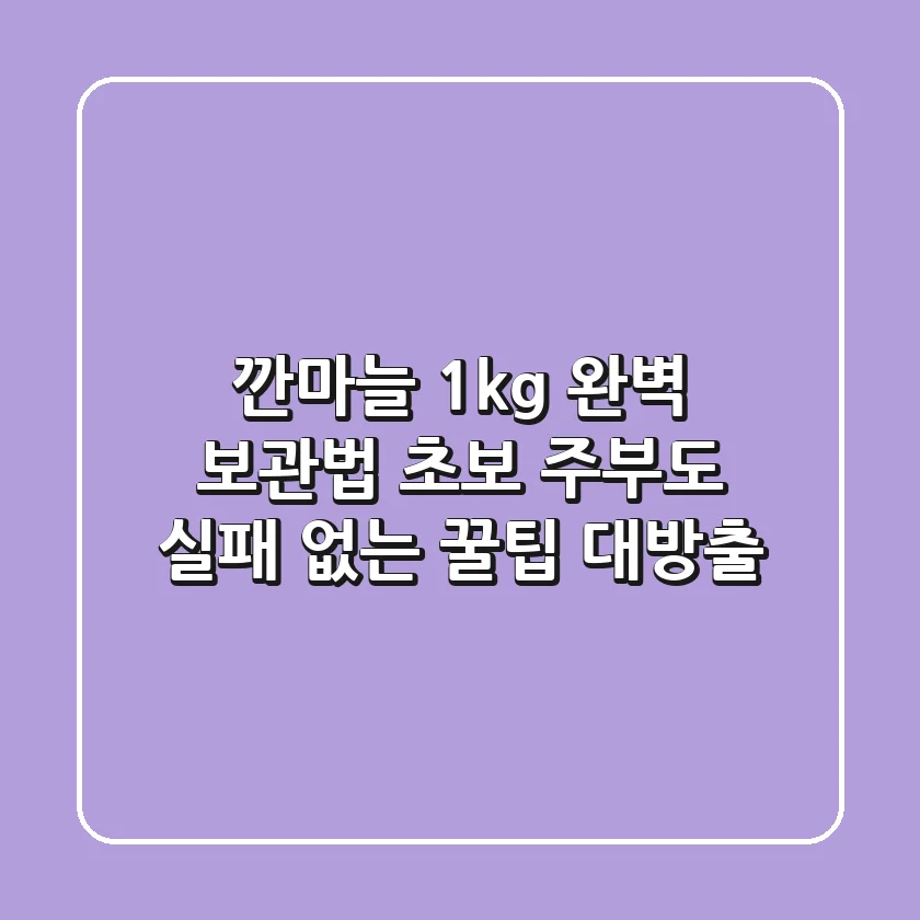 깐마늘 1kg 완벽 보관법: 초보 주부도 실패 없는 꿀팁 대방출