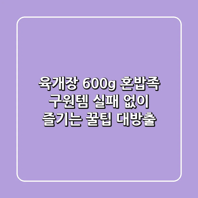 육개장 600g, 혼밥족 구원템? 실패 없이 즐기는 꿀팁 대방출!
