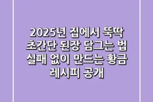 2025년 집에서 뚝딱! 초간단 된장 담그는 법, 실패 없이 만드는 황금 레시피 공개