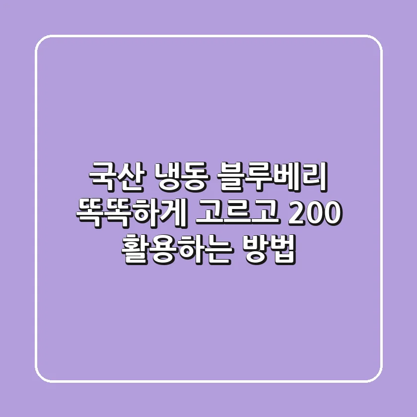 국산 냉동 블루베리, 똑똑하게 고르고 200% 활용하는 방법