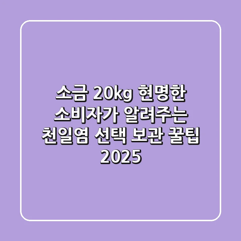 소금 20kg, 현명한 소비자가 알려주는 천일염 선택 & 보관 꿀팁 2025