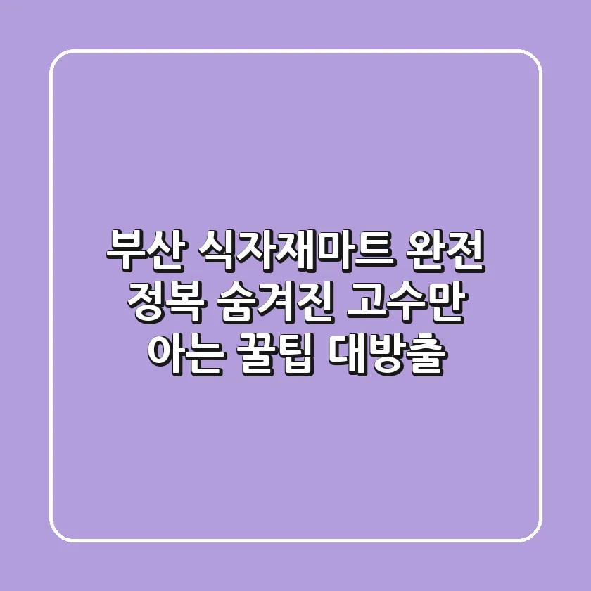 부산 식자재마트 완전 정복: 숨겨진 고수만 아는 꿀팁 대방출