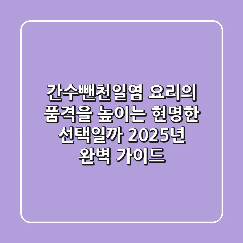 간수뺀천일염, 요리의 품격을 높이는 현명한 선택일까? 2025년 완벽 가이드