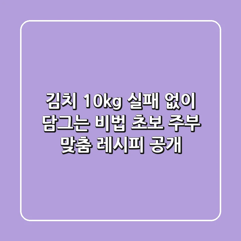 김치 10kg, 실패 없이 담그는 비법: 초보 주부 맞춤 레시피 공개!