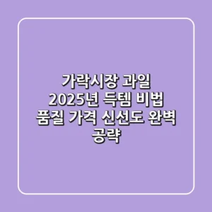 [가락시장 과일] 2025년 득템 비법: 품질, 가격, 신선도 완벽 공략!